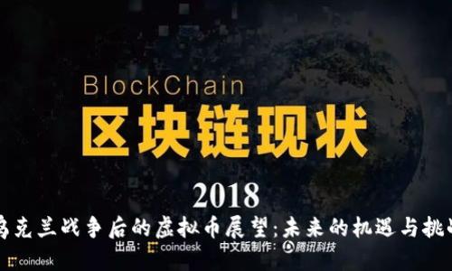 乌克兰战争后的虚拟币展望：未来的机遇与挑战
