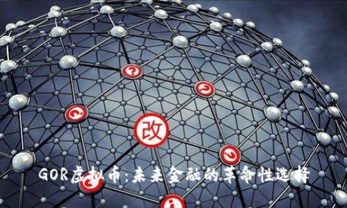 GOR虚拟币：未来金融的革命性选择