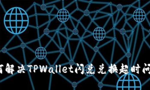 如何解决TPWallet闪兑兑换超时问题？