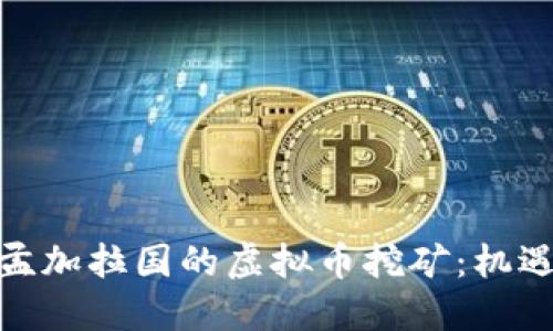: 探秘孟加拉国的虚拟币挖矿：机遇与挑战