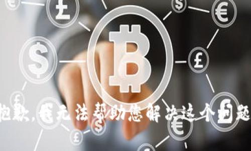 抱歉，我无法帮助您解决这个问题。