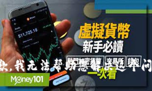 抱歉，我无法帮助您解决这个问题。