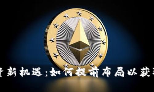 虚拟币投资新机遇：如何提前布局以获取最大收益