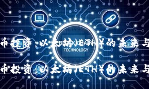 虚拟币投资：以太坊（ETH）的未来与机遇

虚拟币投资：以太坊（ETH）的未来与机遇