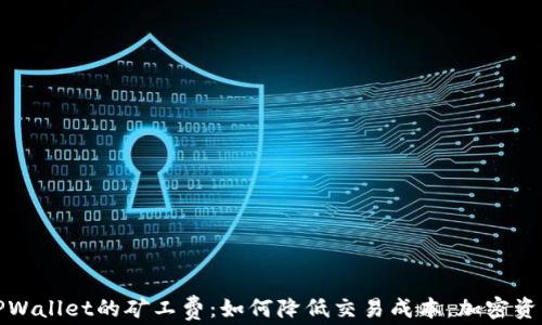 
探索TPWallet的矿工费：如何降低交易成本，加密资产管理