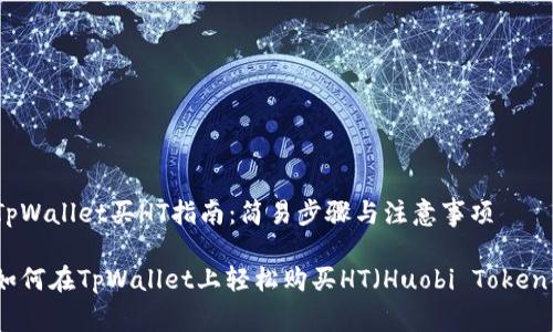 TpWallet买HT指南：简易步骤与注意事项

如何在TpWallet上轻松购买HT（Huobi Token）