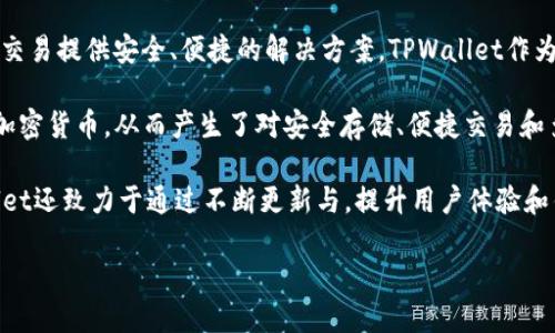 TPWallet（TP钱包）是由香港的TPChain团队开发的。TPChain是一个基于区块链的分布式技术项目，旨在为数字资产的管理和交易提供安全、便捷的解决方案。TPWallet作为其生态系统的一部分，提供了一个用户友好的界面，使用户能够轻松管理各种数字货币和资产。

TPWallet的开发背景源于区块链技术的迅速发展，以及对数字资产安全性和便利性的日益关注。随着越来越多的人开始使用加密货币，从而产生了对安全存储、便捷交易和多币种管理的需求。TPWallet正是为了应对这种需求而推出的，它支持多种主流的加密货币，并提供了强大的安全性和易用性。

该钱包具有多种功能，包括资产管理、交易记录查询、市场行情查看等，以满足用户在数字货币交易中的各种需求。此外，TPWallet还致力于通过不断更新与，提升用户体验和钱包的安全性能。

如果您需要更详细的信息或进一步探讨，请告诉我！