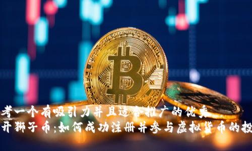 思考一个有吸引力并且适合推广的优秀  
揭开狮子币：如何成功注册并参与虚拟货币的投资
