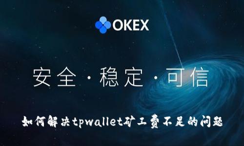 如何解决tpwallet矿工费不足的问题