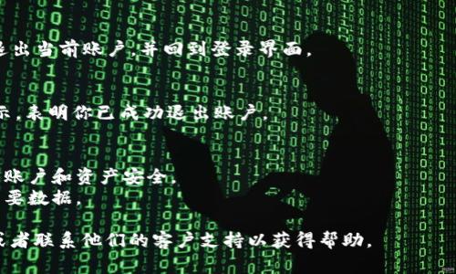在这里，我可以给你一些关于如何退出TPWallet（如果你是指数字钱包、应用程序或其他相关服务）的常规步骤，但请注意，具体步骤可能会因版本或操作平台而略有不同。以下是一种常见的退出流程：

### 退出 TPWallet 的步骤

步骤 1: 打开 TPWallet 应用
首先，确保你已经在设备上安装并打开 TPWallet 应用。如果你已经登录到你的账户，界面上应该会显示你的钱包信息。

步骤 2: 查找退出或登出选项
在应用的主界面，通常可以在右上角或左侧菜单中找到设置图标。点击这个图标后，你会看到多个选项，包括账户设置、安全设置等。在这些选项中，寻找“登出”、“退出”或类似的字样。

步骤 3: 确认退出
点击“登出”或“退出”后，应用可能会要求你确认这一操作。确认后，系统将会退出当前账户，并回到登录界面。

步骤 4: 检查已退出状态
最后，检查是否已经成功退出。你应该被重定向到登录页面，或者看到一个提示，表明你已成功退出账户。

### 注意事项
- **安全性**: 在公共设备上使用钱包时，确保你已经完全退出，以保护你的账户和资产安全。
- **备份你的信息**: 在退出之前，确保你已备份任何重要信息，以免丢失重要数据。

如果你在操作中遇到任何问题，建议查看TPWallet的官方文档或支持页面，或者联系他们的客户支持以获得帮助。