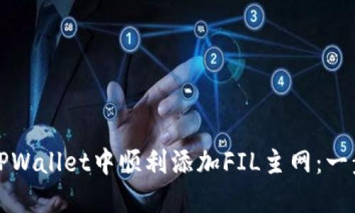 如何在TPWallet中顺利添加FIL主网：一步步详解