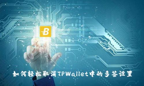 如何轻松取消TPWallet中的多签设置
