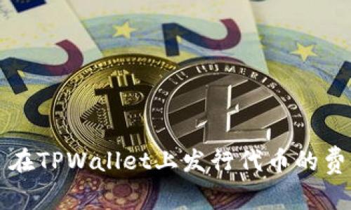 ### 在TPWallet上发行代币的费用详解