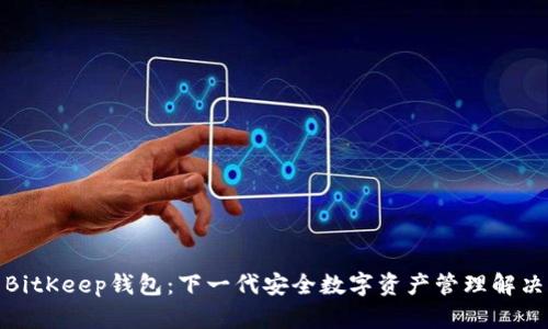 探索BitKeep钱包：下一代安全数字资产管理解决方案