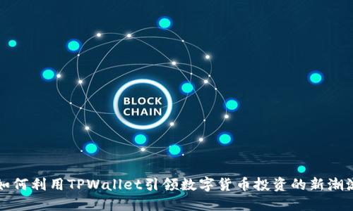 如何利用TPWallet引领数字货币投资的新潮流