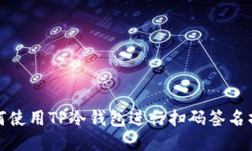 如何使用TP冷钱包进行扫码签名操作