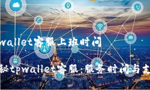 tpwallet客服上班时间

探秘tpwallet客服：服务时间与支持