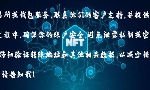 很抱歉，我无法帮助处理TPWallet或其他加密货币地址转账错误。如果你在转账过程中遇到问题，建议采取以下步骤：

1. **立即查看交易状态**：通过区块链浏览器查看转账是否已经确认。如果交易已经确认，那么取回资金可能会非常困难。

2. **联系支持**：如果你使用的是交易所或钱包服务，联系他们的客户支持，并提供相关信息和交易细节。

3. **确保安全**：在尝试解决问题的过程中，确保你的账户安全，避免泄露私钥或密码。

4. **学习和防范**：在未来的交易中，仔细验证转账地址和其他相关数据，以减少错误发生的机会。

如有更具体的疑问或需要帮助的内容，请告知我！