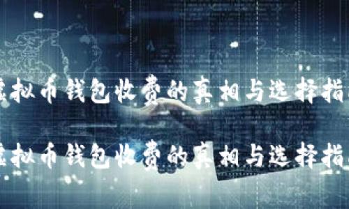 虚拟币钱包收费的真相与选择指南

虚拟币钱包收费的真相与选择指南