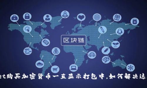 TPWallet购买加密货币一直显示打包中，如何解决这一问题？
