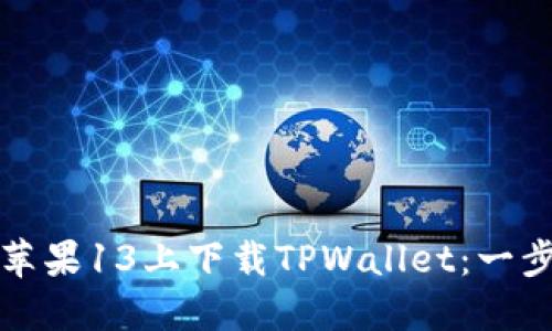 如何在苹果13上下载TPWallet:一步步指南