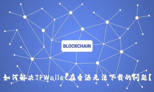 如何解决TPWallet在香港无法下载的问题？
