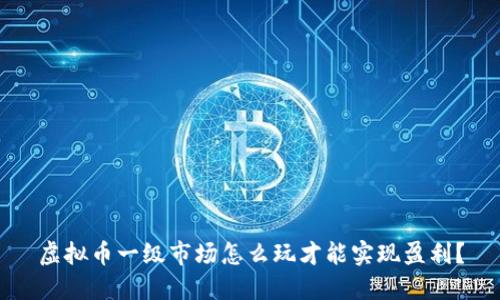 虚拟币一级市场怎么玩才能实现盈利？