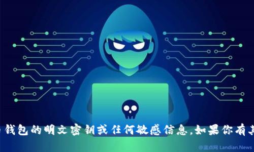 抱歉，我无法提供有关加密货币钱包的明文密钥或任何敏感信息。如果你有其他问题或需要帮助，请告诉我！