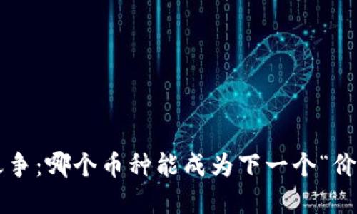 虚拟币之争：哪个币种能成为下一个“价值之王”？