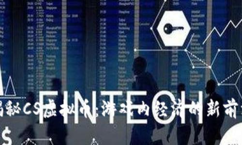 揭秘CS虚拟币：游戏内经济的新前沿