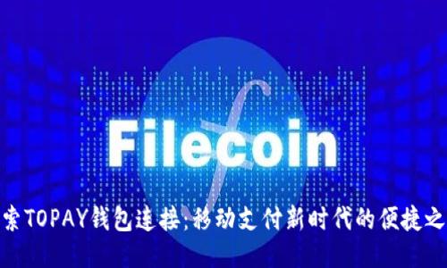探索TOPAY钱包连接：移动支付新时代的便捷之道