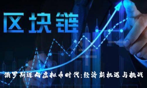 俄罗斯迈向虚拟币时代：经济新机遇与挑战