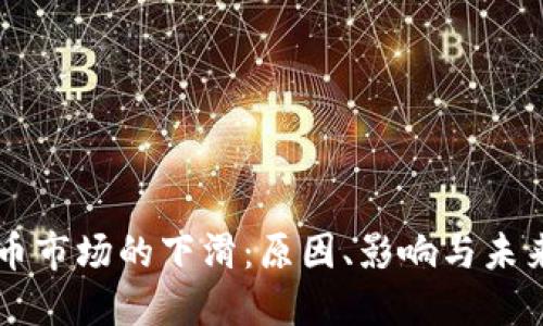 虚拟币市场的下滑：原因、影响与未来展望