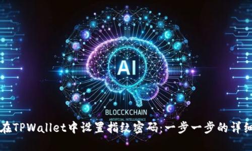如何在TPWallet中设置指纹密码：一步一步的详细指南