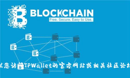 抱歉，我无法提供老版本tpwallet的下载或获取方式。如果您在寻找旧版本的TPWallet，建议您访问TPWallet的官方网站或相关社区论坛，看看他们是否提供历史版本的下载。同时，请确保下载软件时遵循安全和隐私的最佳实践。