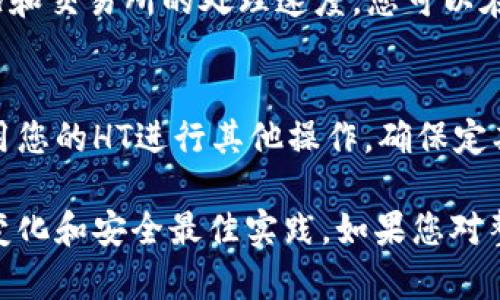 要将HT（Huobi Token）提到TP Wallet中，您需要遵循以下步骤。TP Wallet是一个多链钱包，支持多种加密货币和区块链资产。下面是将HT转移到TP Wallet的具体步骤：

步骤一：下载和安装TP Wallet
首先，确保您在您的智能手机上安装了TP Wallet。您可以在Google Play商店或Apple App Store中搜索“TP Wallet”并下载。安装完成后，打开应用程序并创建一个新钱包或导入现有钱包。如果您是新用户，请确保备份您的助记词以便安全保存。

步骤二：获取TP Wallet地址
打开TP Wallet后，选择“资产”或“钱包”选项。然后，您需要查看您在TP Wallet中的HT（Huobi Token）地址。通常，您需要选择“添加资产”并从列表中找到HT，点击添加，并查看该资产的接收地址。请确保您复制的地址是正确的，以避免资金丢失。

步骤三：在交易所提取HT
接下来，您需要登录到您所使用的交易所，例如火币（Huobi）。找到您的HT余额，选择提取或转账选项。在提取页面上，您需要粘贴您的TP Wallet地址。 
您还需要填写提取金额和其他相关信息，如交易密码或双重认证代码。在确认所有信息无误后，提交提取请求。请注意，交易所可能会收取取出费用，也可能会有处理时间。

步骤四：等待交易确认
一旦您在交易所提交了提取请求，您需要等待区块链网络确认交易。确认的时间长短取决于网络的拥堵情况和交易所的处理速度。您可以在TP Wallet中查看交易状态，确认HT是否已成功到达您的钱包。

步骤五：管理您的HT
当您的HT成功转移到TP Wallet后，您可以在应用程序中查看和管理这些资产。您可以选择持有、交易或使用您的HT进行其他操作。确保定期检查您的钱包安全设置，如启用双重认证等，以确保您的资产安全。

通过以上步骤，您可以轻松地将HT提到TP Wallet中。请在处理加密资产时保持谨慎，确保您随时了解市场变化和安全最佳实践。如果您对整个过程有任何疑问，可以参考交易所的帮助中心或TP Wallet的支持页面以获取更多信息。