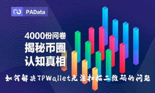 如何解决TPWallet无法扫描二维码的问题