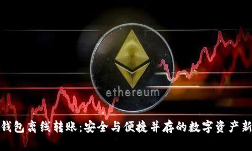 TP冷钱包离线转账：安全与便捷并存的数字资产新选择