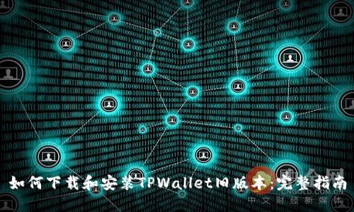 如何下载和安装TPWallet旧版本：完整指南