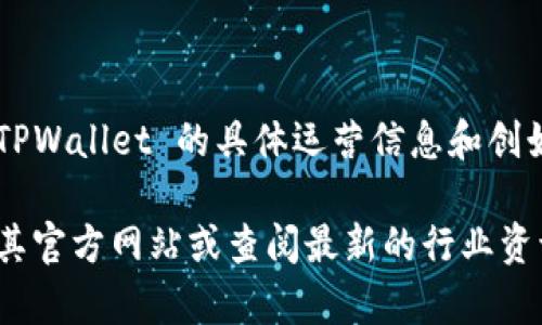 TPWallet 是一个加密货币钱包，提供多种数字资产的存储和管理服务。关于 TPWallet 的具体运营信息和创始人等详细资料并不公开，且这类信息可能会根据不同的时间和情况有所变化。

如果要了解 TPWallet 的当前发展状况、团队信息或其他相关内容，建议访问其官方网站或查阅最新的行业资讯。这样可以获取到最准确和权威的信息。