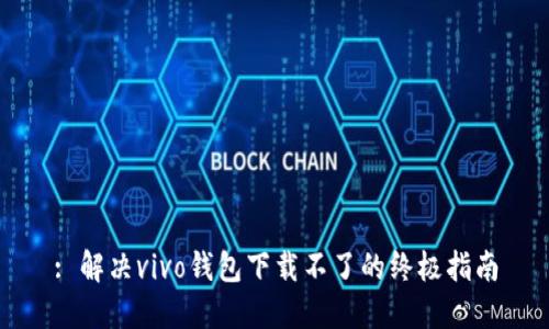 : 解决vivo钱包下载不了的终极指南