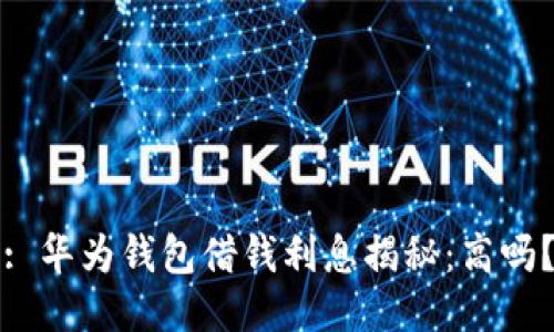 : 华为钱包借钱利息揭秘：高吗？