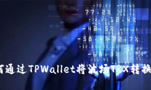 : 轻松兑换：如何通过TPWallet将波场TRX转换为其他数字货币
