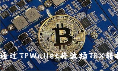: 轻松兑换：如何通过TPWallet将波场TRX转换为其他数字货币