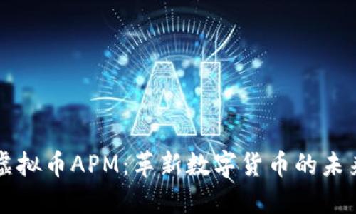 虚拟币APM：革新数字货币的未来
