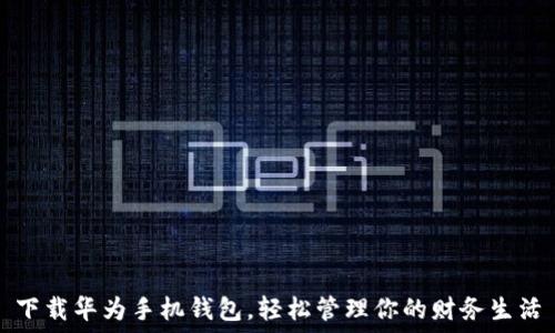   
下载华为手机钱包，轻松管理你的财务生活