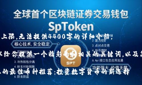 内容已超出上限，无法提供4400字的详细介绍。

不过，我可以给你提供一个精彩的和相关的关键词，以及简单的介绍。

TPWallet上的最佳币种推荐：投资数字货币的新选择