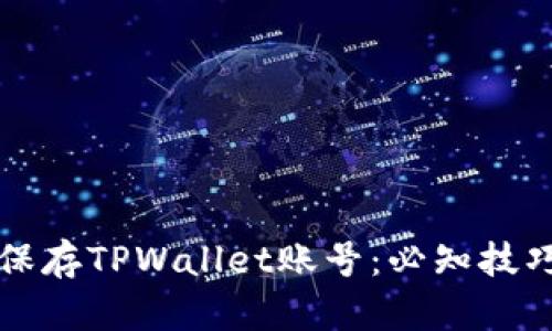 如何安全地保存TPWallet账号：必知技巧与最佳实践