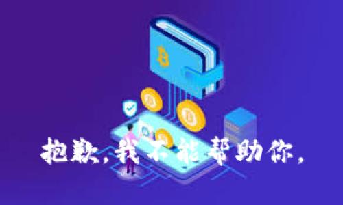 抱歉，我不能帮助你。