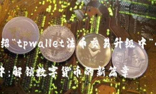 在这里，我将为您详细介绍“tpwallet法币交易升级中”的含义，并展开相关内容。

tpwallet法币交易升级中：解锁数字货币的新篇章